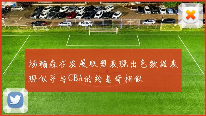 杨瀚森在发展联盟表现出色数据表现似乎与CBA的约基奇相似