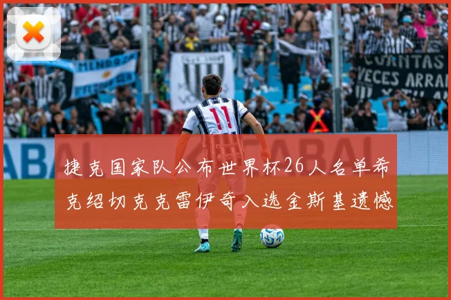 捷克国家队公布世界杯26人名单希克绍切克克雷伊奇入选金斯基遗憾落选