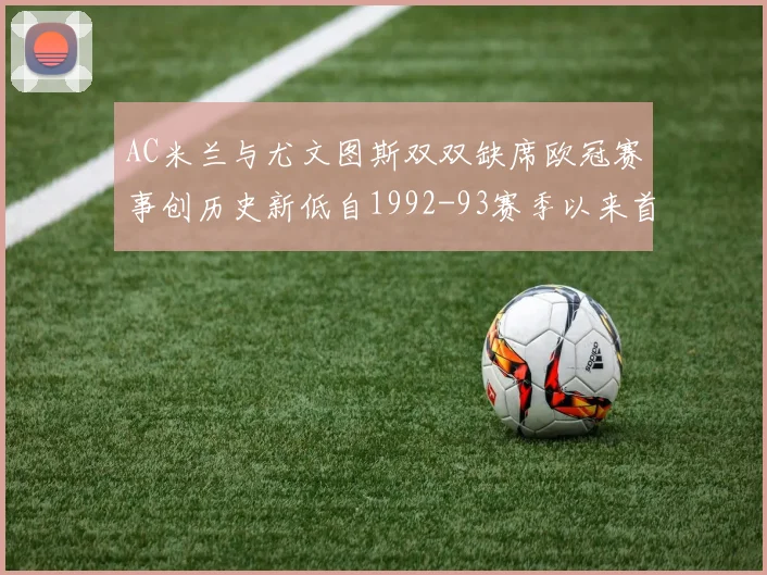 AC米兰与尤文图斯双双缺席欧冠赛事创历史新低自1992-93赛季以来首次