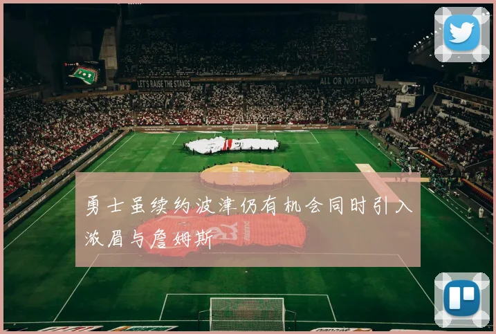 勇士虽续约波津仍有机会同时引入浓眉与詹姆斯