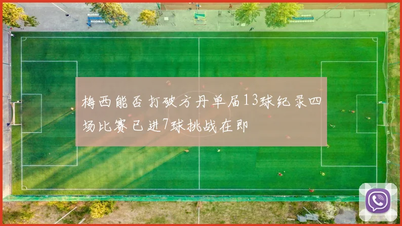 梅西能否打破方丹单届13球纪录四场比赛已进7球挑战在即