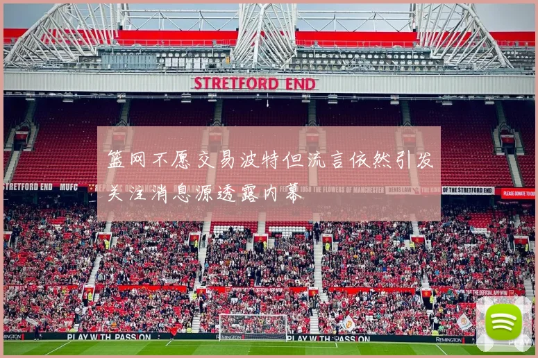 篮网不愿交易波特但流言依然引发关注消息源透露内幕