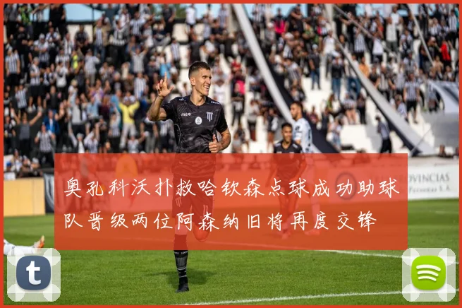 奥孔科沃扑救哈钦森点球成功助球队晋级两位阿森纳旧将再度交锋