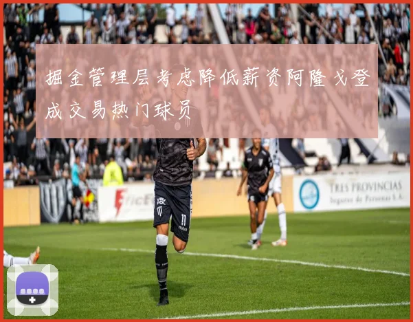 掘金管理层考虑降低薪资阿隆戈登成交易热门球员