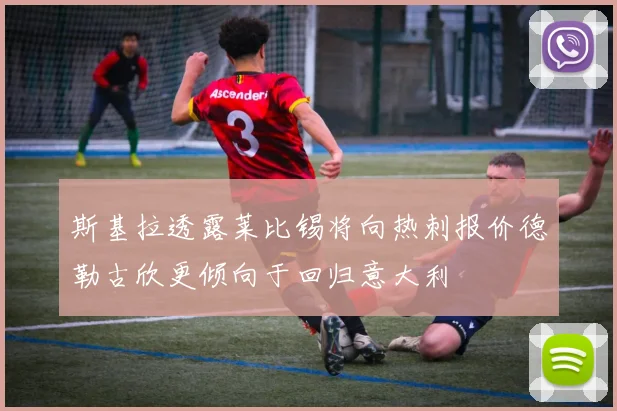 斯基拉透露莱比锡将向热刺报价德勒古欣更倾向于回归意大利