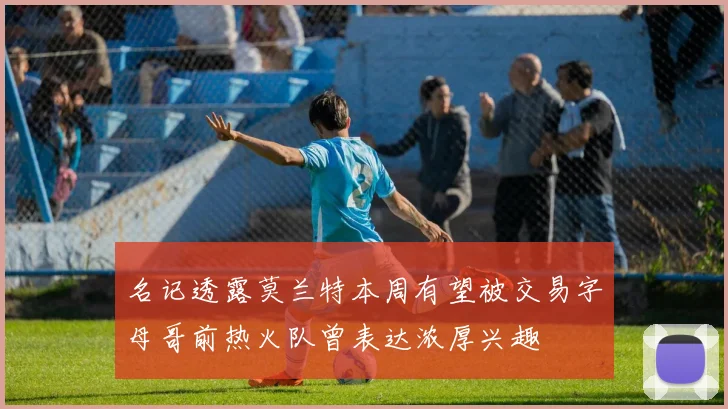 名记透露莫兰特本周有望被交易字母哥前热火队曾表达浓厚兴趣