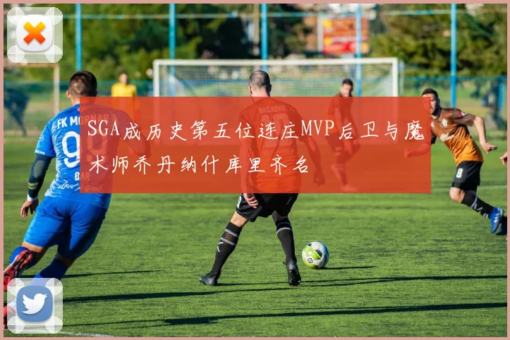 SGA成历史第五位连庄MVP后卫与魔术师乔丹纳什库里齐名