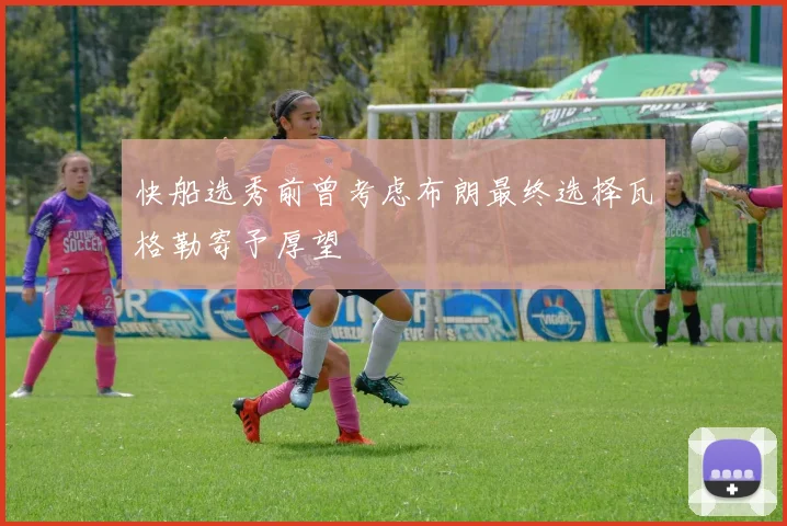 快船选秀前曾考虑布朗最终选择瓦格勒寄予厚望
